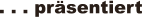 . . . prsentiert