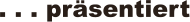 . . . prsentiert