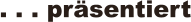 . . . prsentiert